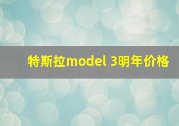 特斯拉model 3明年价格